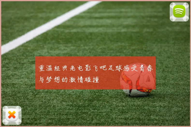 重温经典老电影飞吧足球感受青春与梦想的激情碰撞