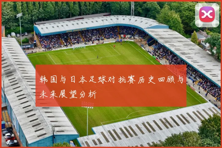 韩国与日本足球对抗赛历史回顾与未来展望分析