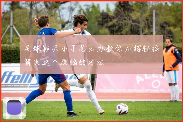 足球鞋买小了怎么办教你几招轻松解决这个烦恼的方法