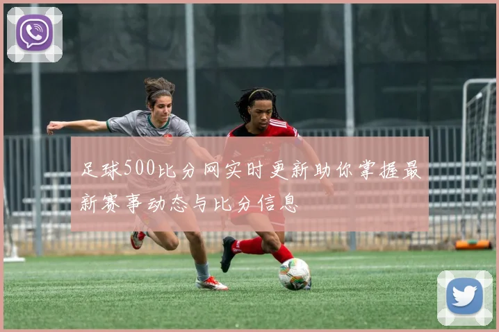 足球500比分网实时更新助你掌握最新赛事动态与比分信息