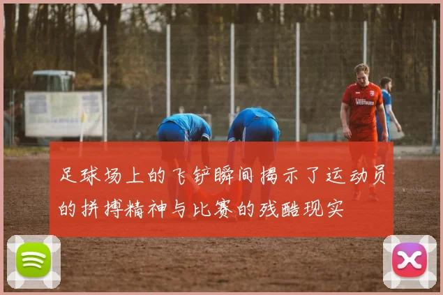 足球场上的飞铲瞬间揭示了运动员的拼搏精神与比赛的残酷现实