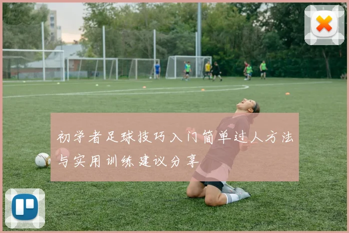 初学者足球技巧入门简单过人方法与实用训练建议分享