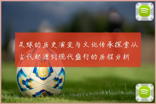 足球的历史演变与文化传承探索从古代起源到现代盛行的历程分析