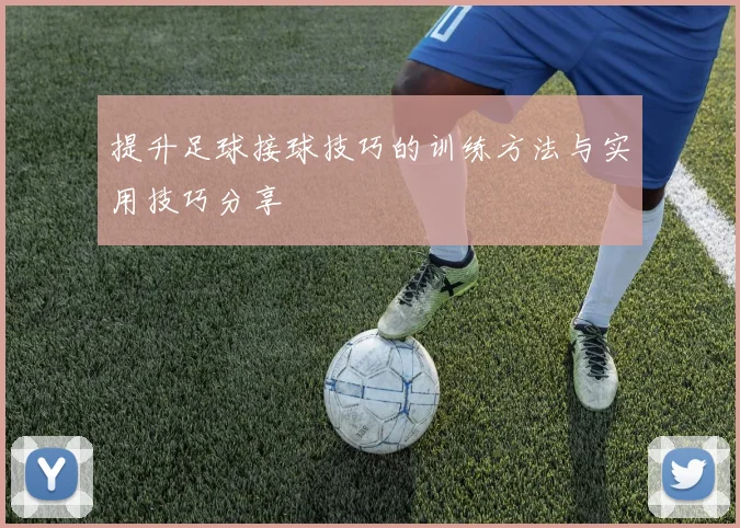 提升足球接球技巧的训练方法与实用技巧分享