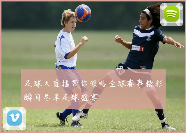 足球火直播带你领略全球赛事精彩瞬间尽享足球盛宴