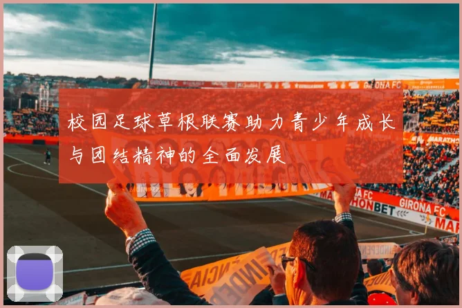 校园足球草根联赛助力青少年成长与团结精神的全面发展